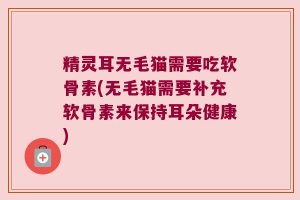 精灵耳无毛猫需要吃软骨素(无毛猫需要补充软骨素来保持耳朵健康) 精灵耳无毛猫需要吃软骨素(无毛猫需要补充软骨素来保持耳朵健康)