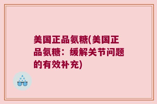 美国正品氨糖(美国正品氨糖：缓解关节问题的有效补充)
