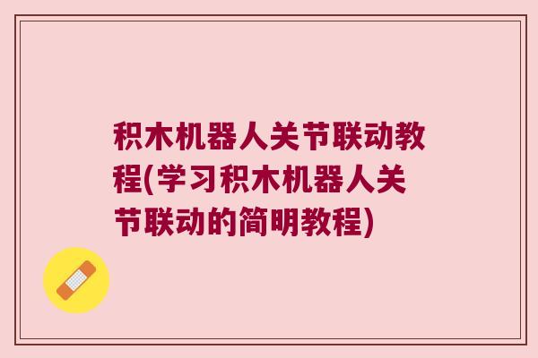 积木机器人关节联动教程(学习积木机器人关节联动的简明教程) 积木机器人关节联动教程(学习积木机器人关节联动的简明教程)