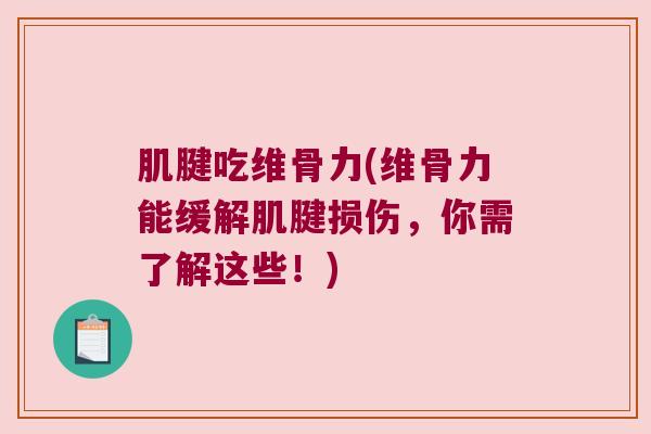 肌腱吃维骨力(维骨力能缓解肌腱损伤,你需了解这些!) 肌腱吃维骨力(维骨力能缓解肌腱损伤,你需了解这些!)