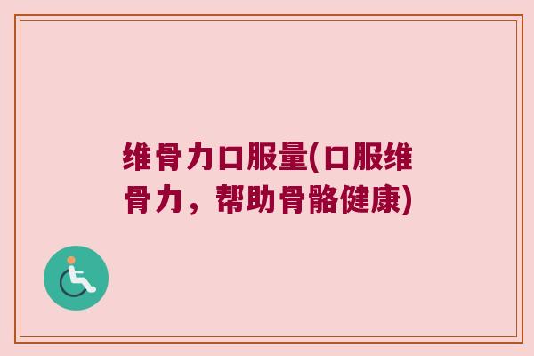 维骨力口服量(口服维骨力，帮助骨骼健康)