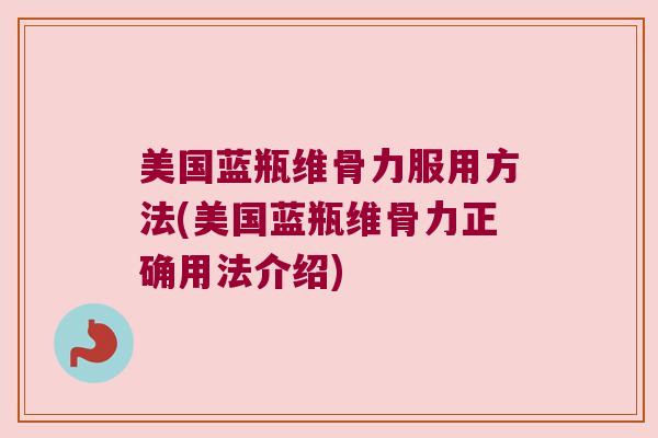美国蓝瓶维骨力服用方法(美国蓝瓶维骨力正确用法介绍) 美国蓝瓶维骨力服用方法(美国蓝瓶维骨力正确用法介绍)