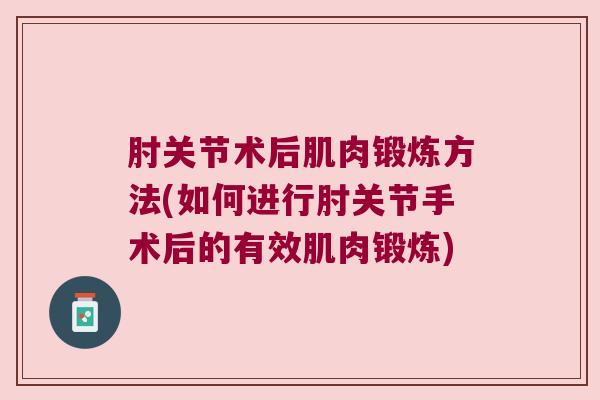 肘关节术后肌肉锻炼方法(如何进行肘关节手术后的有效肌肉锻炼)