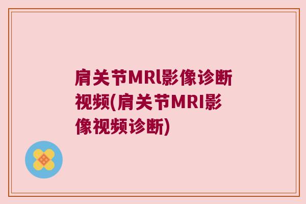 肩关节MRl影像诊断视频(肩关节MRI影像视频诊断) 肩关节MRl影像诊断视频(肩关节MRI影像视频诊断)