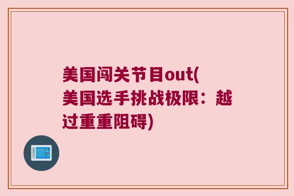 美国闯关节目out(美国选手挑战极限:越过重重阻碍) 美国闯关节目out(美国选手挑战极限:越过重重阻碍)