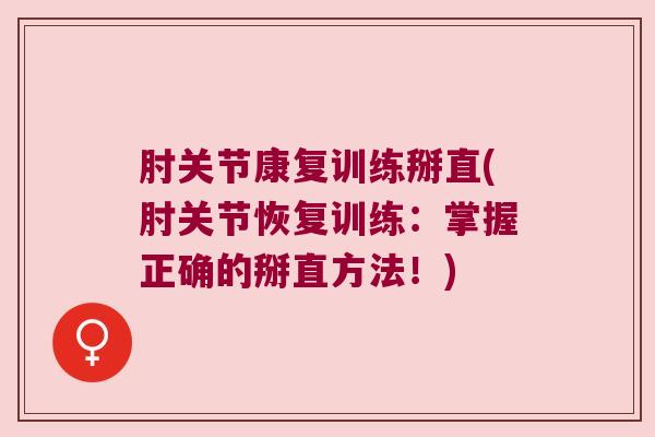 肘关节康复训练掰直(肘关节恢复训练:掌握正确的掰直方法!) 肘关节康复训练掰直(肘关节恢复训练:掌握正确的掰直方法!)