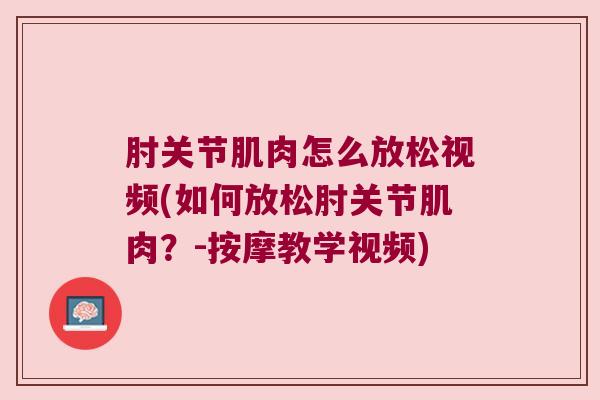 肘关节肌肉怎么放松视频(如何放松肘关节肌肉?-按摩教学视频) 肘关节肌肉怎么放松视频(如何放松肘关节肌肉?-按摩教学视频)