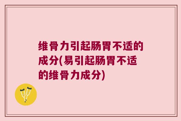 维骨力引起肠胃不适的成分(易引起肠胃不适的维骨力成分) 维骨力引起肠胃不适的成分(易引起肠胃不适的维骨力成分)