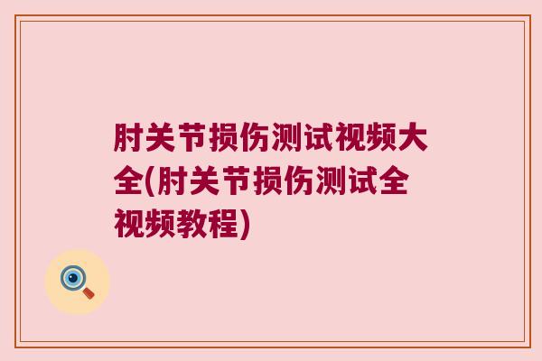 肘关节损伤测试视频大全(肘关节损伤测试全视频教程)