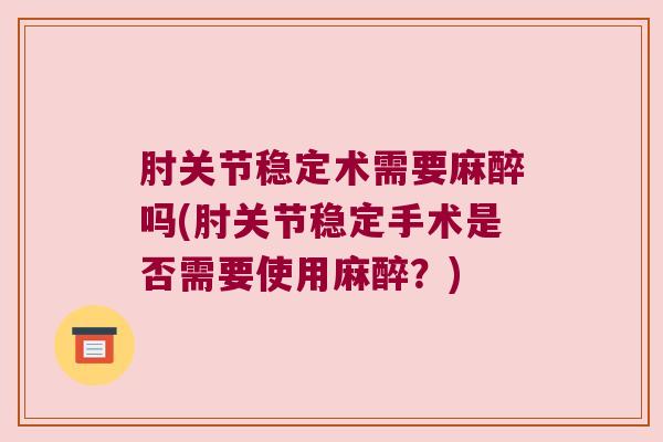 肘关节稳定术需要麻醉吗(肘关节稳定手术是否需要使用麻醉?) 肘关节稳定术需要麻醉吗(肘关节稳定手术是否需要使用麻醉?)