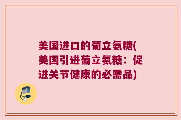 美国进口的葡立氨糖(美国引进葡立氨糖:促进关节健康的必需品) 美国进口的葡立氨糖(美国引进葡立氨糖:促进关节健康的必需品)