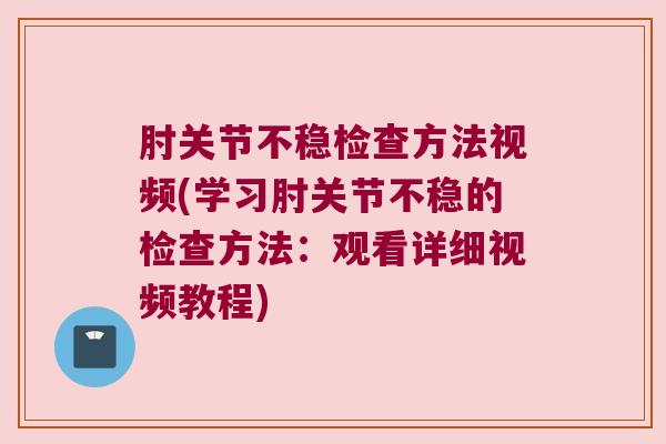 肘关节不稳检查方法视频(学习肘关节不稳的检查方法:观看详细视频教程) 肘关节不稳检查方法视频(学习肘关节不稳的检查方法:观看详细视频教程)