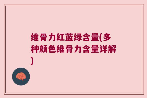 维骨力红蓝绿含量(多种颜色维骨力含量详解) 维骨力红蓝绿含量(多种颜色维骨力含量详解)