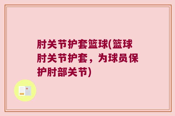 肘关节护套篮球(篮球肘关节护套,为球员保护肘部关节) 肘关节护套篮球(篮球肘关节护套,为球员保护肘部关节)