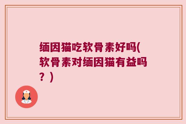 缅因猫吃软骨素好吗(软骨素对缅因猫有益吗?) 缅因猫吃软骨素好吗(软骨素对缅因猫有益吗?)