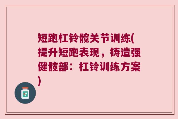 短跑杠铃髋关节训练(提升短跑表现，铸造强健髋部：杠铃训练方案)
