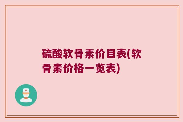 硫酸软骨素价目表(软骨素价格一览表) 硫酸软骨素价目表(软骨素价格一览表)
