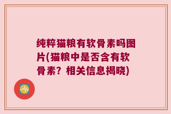 纯粹猫粮有软骨素吗图片(猫粮中是否含有软骨素？相关信息揭晓)