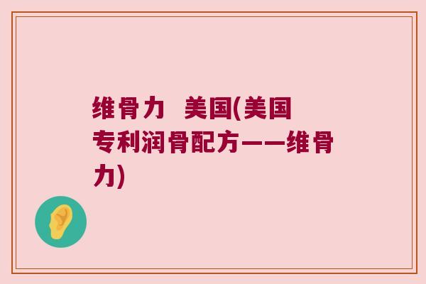 维骨力 美国(美国专利润骨配方——维骨力) 维骨力 美国(美国专利润骨配方——维骨力)