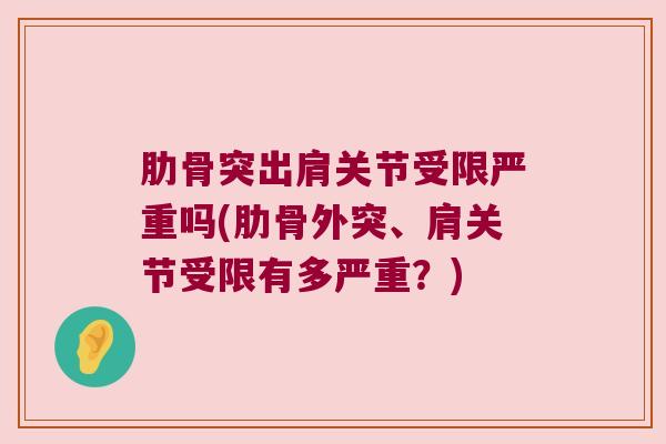 肋骨突出肩关节受限严重吗(肋骨外突、肩关节受限有多严重?) 肋骨突出肩关节受限严重吗(肋骨外突、肩关节受限有多严重?)