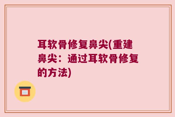 耳软骨修复鼻尖(重建鼻尖:通过耳软骨修复的方法) 耳软骨修复鼻尖(重建鼻尖:通过耳软骨修复的方法)