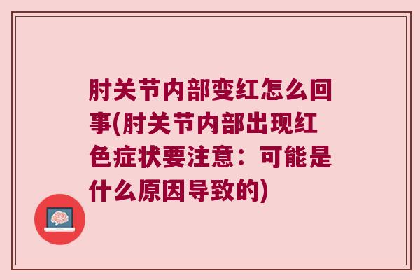 肘关节内部变红怎么回事(肘关节内部出现红色症状要注意：可能是什么原因导致的)