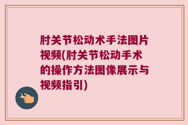 肘关节松动术手法图片视频(肘关节松动手术的操作方法图像展示与视频指引) 肘关节松动术手法图片视频(肘关节松动手术的操作方法图像展示与视频指引)