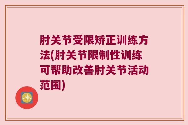 肘关节受限矫正训练方法(肘关节限制性训练可帮助改善肘关节活动范围) 肘关节受限矫正训练方法(肘关节限制性训练可帮助改善肘关节活动范围)