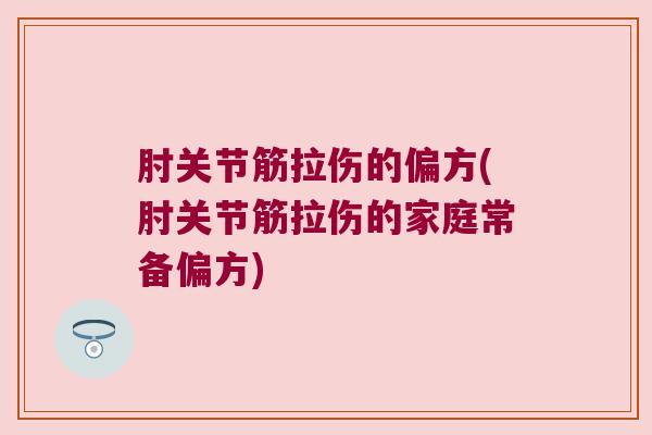 肘关节筋拉伤的偏方(肘关节筋拉伤的家庭常备偏方) 肘关节筋拉伤的偏方(肘关节筋拉伤的家庭常备偏方)
