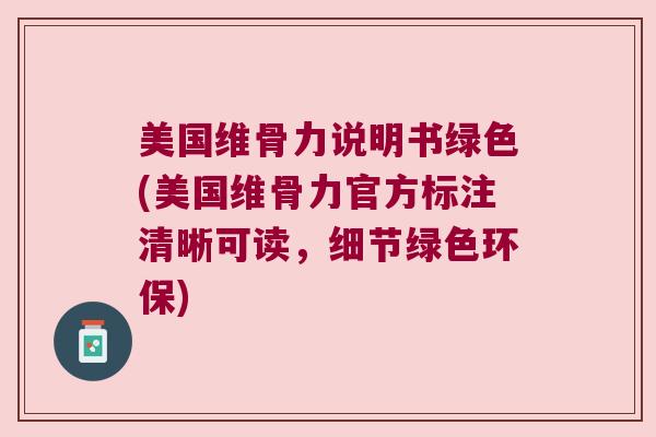 美国维骨力说明书绿色(美国维骨力官方标注清晰可读，细节绿色环保)