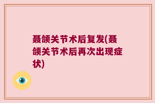 聂颌关节术后复发(聂颌关节术后再次出现症状) 聂颌关节术后复发(聂颌关节术后再次出现症状)