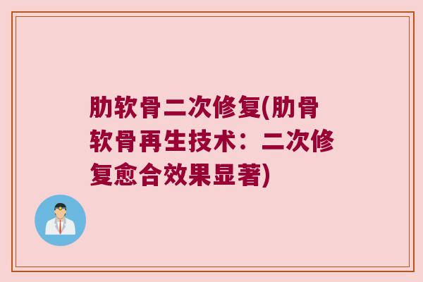 肋软骨二次修复(肋骨软骨再生技术：二次修复愈合效果显著)
