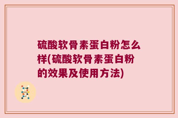 硫酸软骨素蛋白粉怎么样(硫酸软骨素蛋白粉的效果及使用方法)