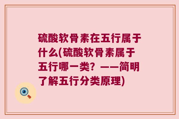 硫酸软骨素在五行属于什么(硫酸软骨素属于五行哪一类？——简明了解五行分类原理)