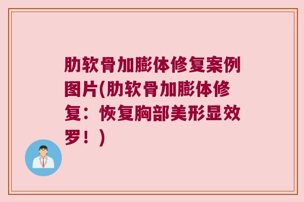 肋软骨加膨体修复案例图片(肋软骨加膨体修复：恢复胸部美形显效罗！)