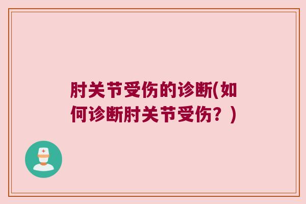 肘关节受伤的诊断(如何诊断肘关节受伤?) 肘关节受伤的诊断(如何诊断肘关节受伤?)