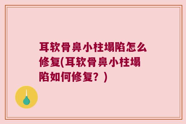 耳软骨鼻小柱塌陷怎么修复(耳软骨鼻小柱塌陷如何修复?) 耳软骨鼻小柱塌陷怎么修复(耳软骨鼻小柱塌陷如何修复?)