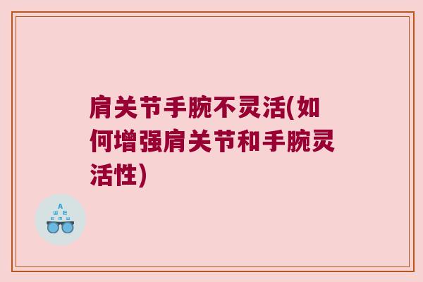 肩关节手腕不灵活(如何增强肩关节和手腕灵活性)