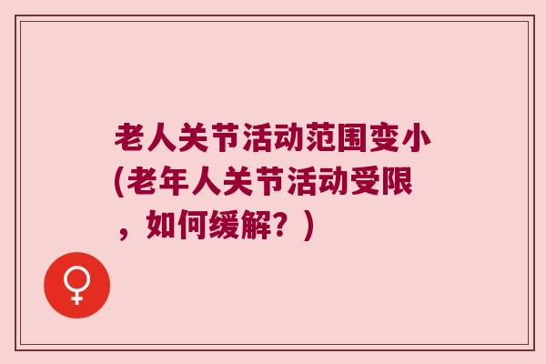 老人关节活动范围变小(老年人关节活动受限,如何缓解?) 老人关节活动范围变小(老年人关节活动受限,如何缓解?)
