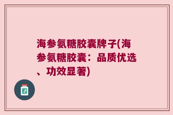 海参氨糖胶囊牌子(海参氨糖胶囊：品质优选、功效显著)