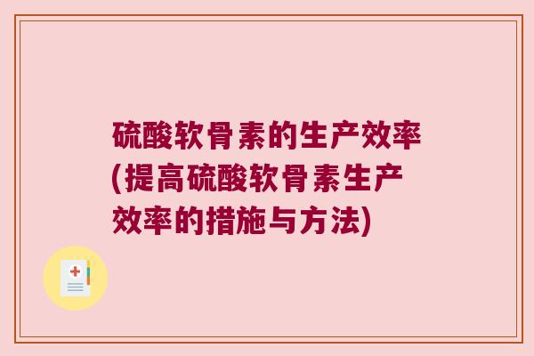 硫酸软骨素的生产效率(提高硫酸软骨素生产效率的措施与方法)