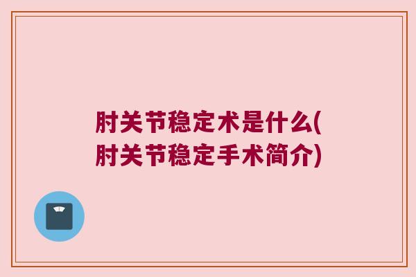 肘关节稳定术是什么(肘关节稳定手术简介) 肘关节稳定术是什么(肘关节稳定手术简介)