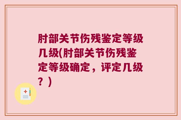 肘部关节伤残鉴定等级几级(肘部关节伤残鉴定等级确定,评定几级?) 肘部关节伤残鉴定等级几级(肘部关节伤残鉴定等级确定,评定几级?)