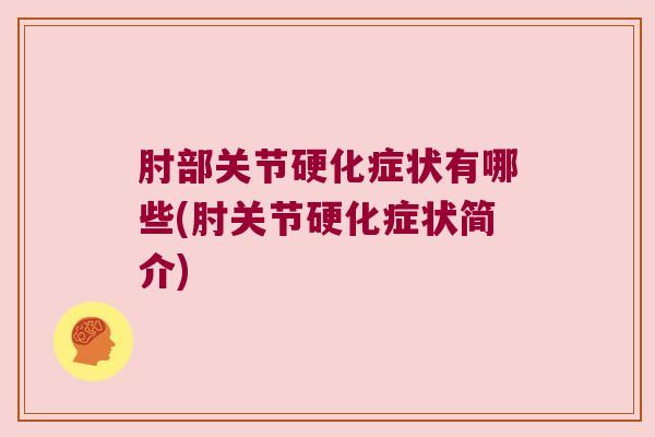 肘部关节硬化症状有哪些(肘关节硬化症状简介) 肘部关节硬化症状有哪些(肘关节硬化症状简介)
