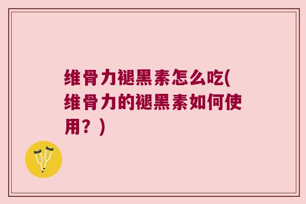 维骨力褪黑素怎么吃(维骨力的褪黑素如何使用?) 维骨力褪黑素怎么吃(维骨力的褪黑素如何使用?)