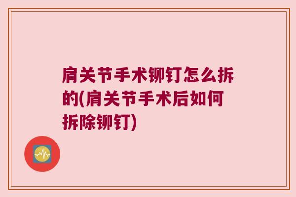 肩关节手术铆钉怎么拆的(肩关节手术后如何拆除铆钉)