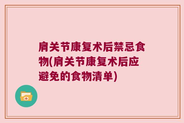 肩关节康复术后禁忌食物(肩关节康复术后应避免的食物清单) 肩关节康复术后禁忌食物(肩关节康复术后应避免的食物清单)