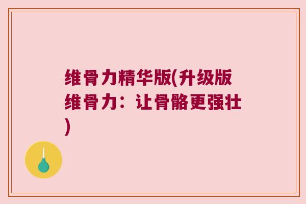 维骨力精华版(升级版维骨力:让骨骼更强壮) 维骨力精华版(升级版维骨力:让骨骼更强壮)