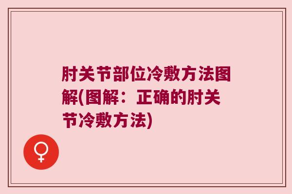 肘关节部位冷敷方法图解(图解:正确的肘关节冷敷方法) 肘关节部位冷敷方法图解(图解:正确的肘关节冷敷方法)