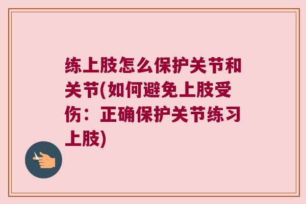 练上肢怎么保护关节和关节(如何避免上肢受伤:正确保护关节练习上肢) 练上肢怎么保护关节和关节(如何避免上肢受伤:正确保护关节练习上肢)